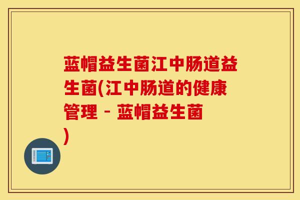蓝帽益生菌江中肠道益生菌(江中肠道的健康管理 - 蓝帽益生菌)