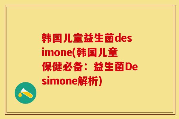 韩国儿童益生菌desimone(韩国儿童保健必备：益生菌Desimone解析)