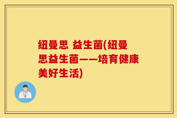 纽曼思 益生菌(纽曼思益生菌——培育健康美好生活)