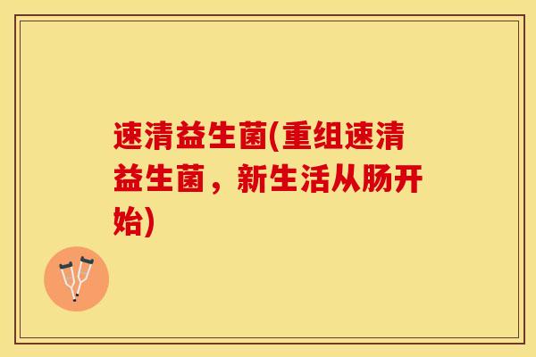 速清益生菌(重组速清益生菌，新生活从肠开始)