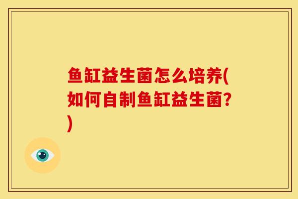 鱼缸益生菌怎么培养(如何自制鱼缸益生菌？)
