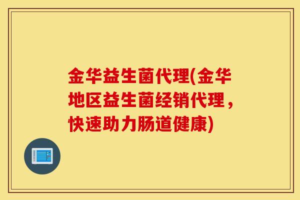 金华益生菌代理(金华地区益生菌经销代理，快速助力肠道健康)