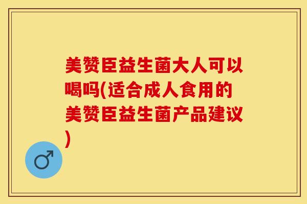 美赞臣益生菌大人可以喝吗(适合成人食用的美赞臣益生菌产品建议) 美赞臣益生菌大人可以喝吗(适合成人食用的美赞臣益生菌产品建议)