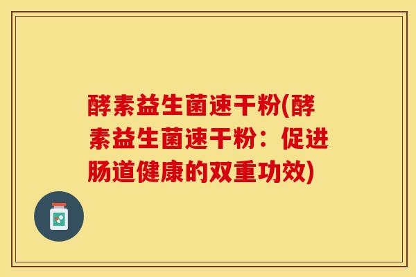 酵素益生菌速干粉(酵素益生菌速干粉：促进肠道健康的双重功效)