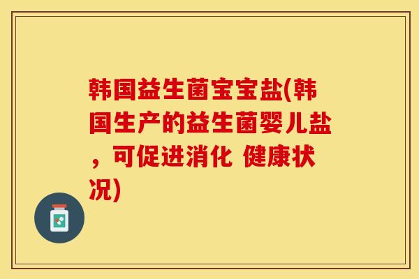 韩国益生菌宝宝盐(韩国生产的益生菌婴儿盐，可促进消化 健康状况)