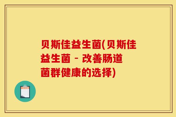 贝斯佳益生菌(贝斯佳益生菌 - 改善肠道菌群健康的选择) 贝斯佳益生菌(贝斯佳益生菌 - 改善肠道菌群健康的选择)