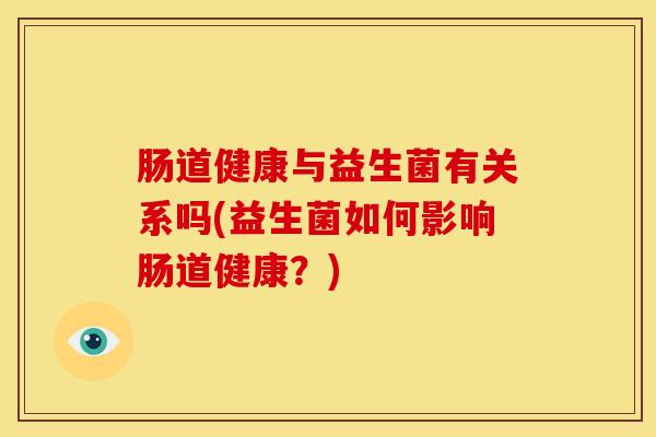 肠道健康与益生菌有关系吗(益生菌如何影响肠道健康？)