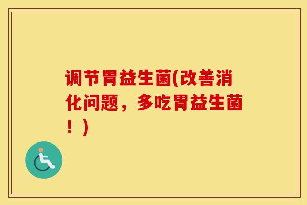 调节胃益生菌(改善消化问题,多吃胃益生菌!) 调节胃益生菌(改善消化问题,多吃胃益生菌!)