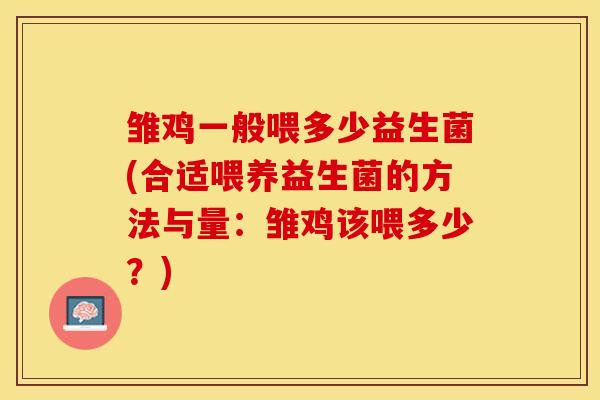 雏鸡一般喂多少益生菌(合适喂养益生菌的方法与量:雏鸡该喂多少?) 雏鸡一般喂多少益生菌(合适喂养益生菌的方法与量:雏鸡该喂多少?)