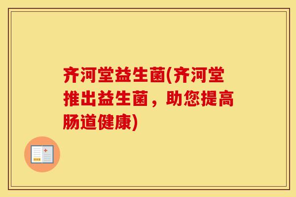 齐河堂益生菌(齐河堂推出益生菌，助您提高肠道健康)
