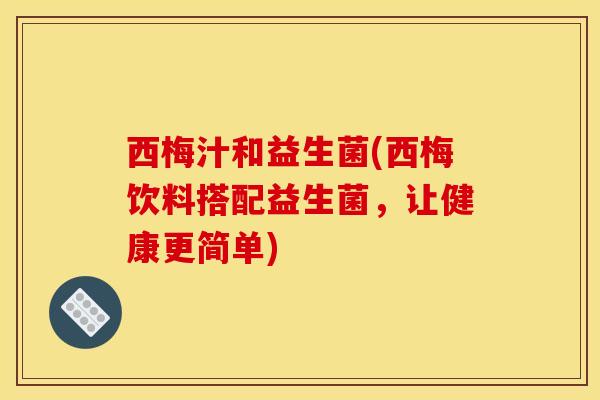 西梅汁和益生菌(西梅饮料搭配益生菌，让健康更简单)