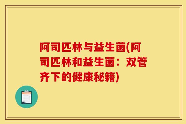 阿司匹林与益生菌(阿司匹林和益生菌：双管齐下的健康秘籍)