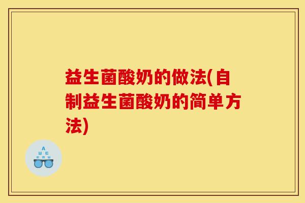 益生菌酸奶的做法(自制益生菌酸奶的简单方法)