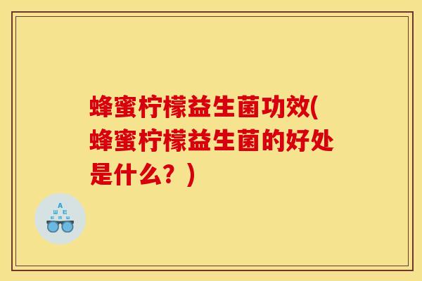蜂蜜柠檬益生菌功效(蜂蜜柠檬益生菌的好处是什么？)