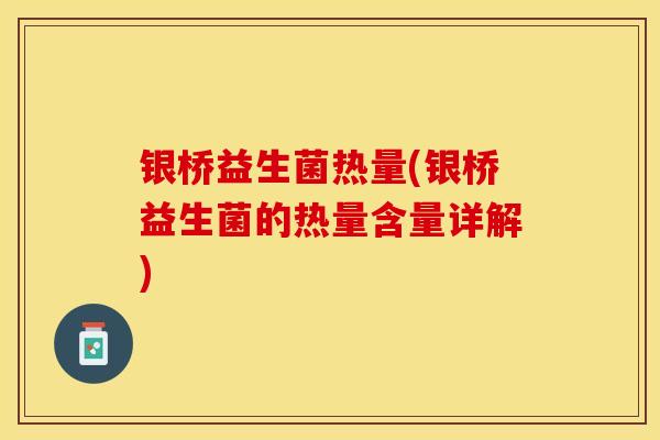 银桥益生菌热量(银桥益生菌的热量含量详解)