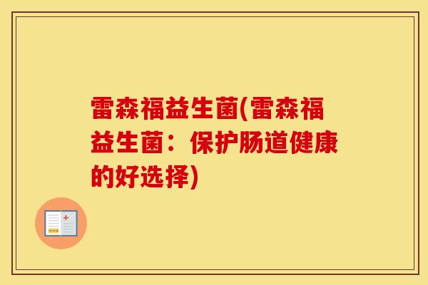 雷森福益生菌(雷森福益生菌：保护肠道健康的好选择)