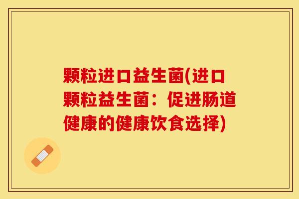 颗粒进口益生菌(进口颗粒益生菌：促进肠道健康的健康饮食选择)