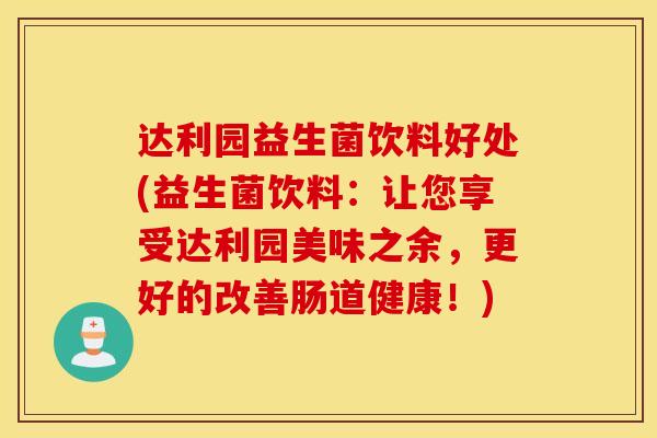达利园益生菌饮料好处(益生菌饮料：让您享受达利园美味之余，更好的改善肠道健康！)