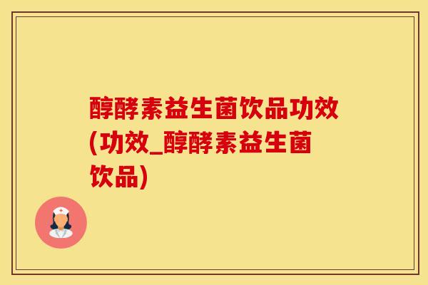 醇酵素益生菌饮品功效(功效_醇酵素益生菌饮品)