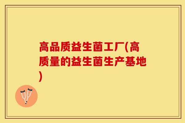 高品质益生菌工厂(高质量的益生菌生产基地)