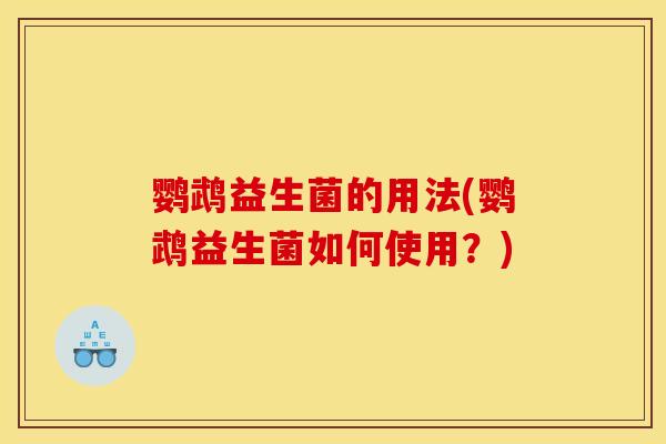 鹦鹉益生菌的用法(鹦鹉益生菌如何使用？)