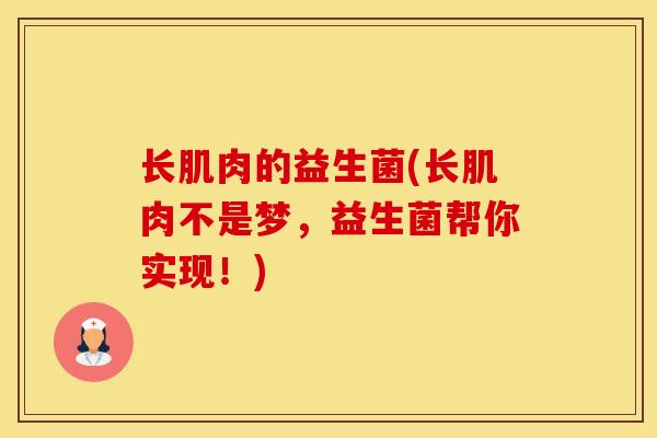 长肌肉的益生菌(长肌肉不是梦，益生菌帮你实现！)