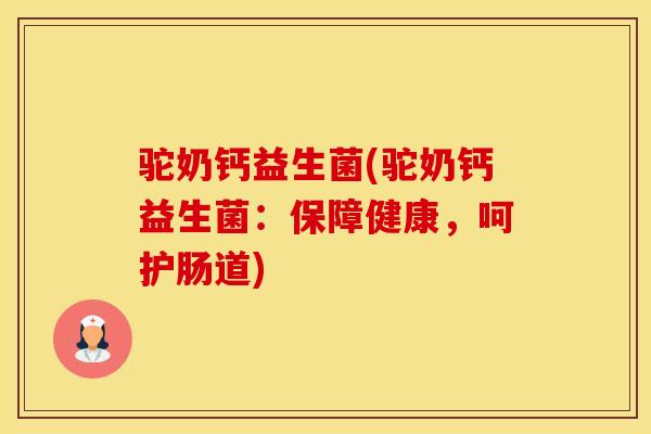驼奶钙益生菌(驼奶钙益生菌：保障健康，呵护肠道)