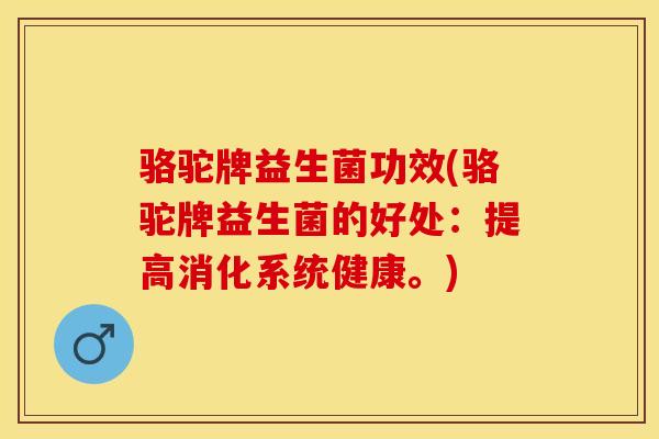 骆驼牌益生菌功效(骆驼牌益生菌的好处：提高消化系统健康。)