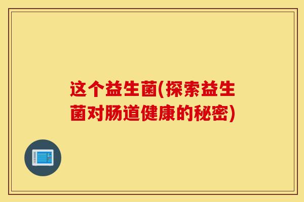 这个益生菌(探索益生菌对肠道健康的秘密)
