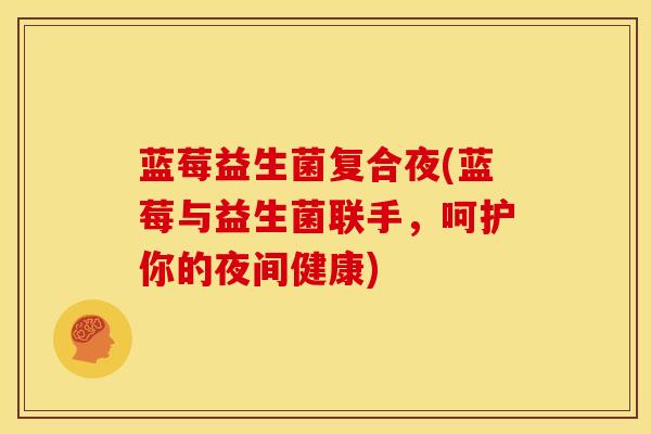 蓝莓益生菌复合夜(蓝莓与益生菌联手，呵护你的夜间健康)