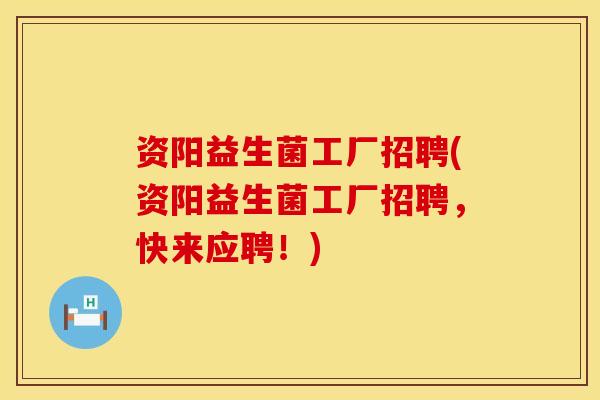 资阳益生菌工厂招聘(资阳益生菌工厂招聘，快来应聘！)