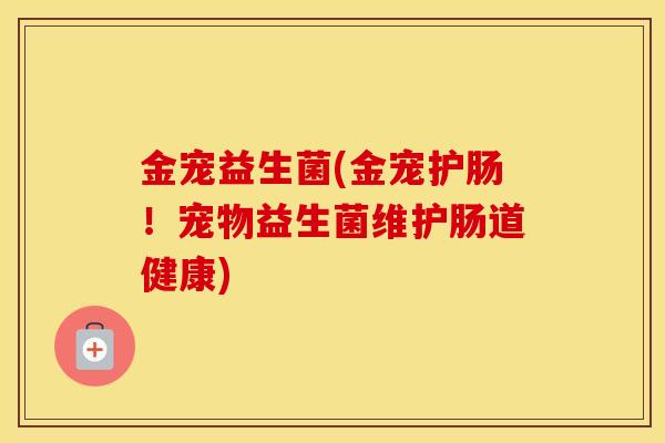 金宠益生菌(金宠护肠！宠物益生菌维护肠道健康)