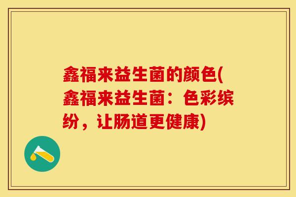 鑫福来益生菌的颜色(鑫福来益生菌：色彩缤纷，让肠道更健康)