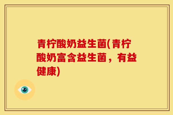 青柠酸奶益生菌(青柠酸奶富含益生菌，有益健康)