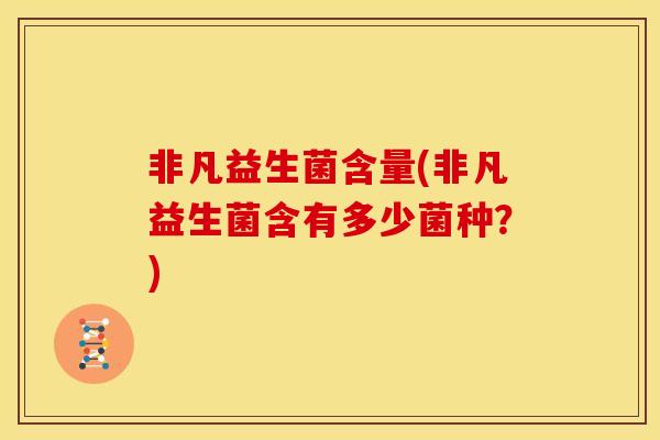 非凡益生菌含量(非凡益生菌含有多少菌种？)