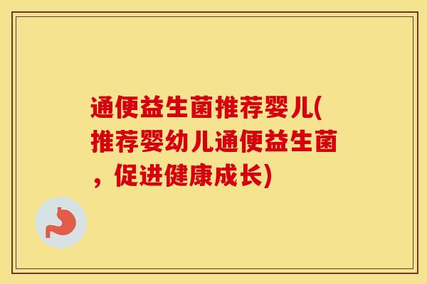 通便益生菌推荐婴儿(推荐婴幼儿通便益生菌，促进健康成长)