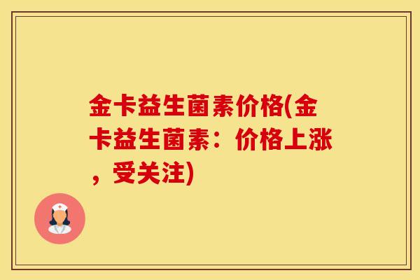 金卡益生菌素价格(金卡益生菌素：价格上涨，受关注)