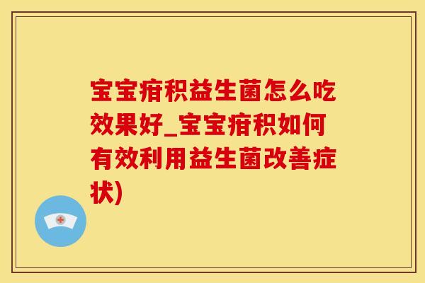 宝宝疳积益生菌怎么吃效果好_宝宝疳积如何有效利用益生菌改善症状)