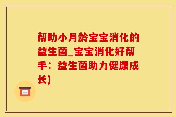 帮助小月龄宝宝消化的益生菌_宝宝消化好帮手：益生菌助力健康成长)