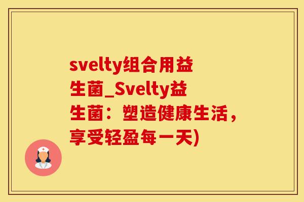 svelty组合用益生菌_Svelty益生菌：塑造健康生活，享受轻盈每一天)