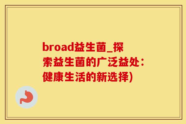 broad益生菌_探索益生菌的广泛益处：健康生活的新选择)
