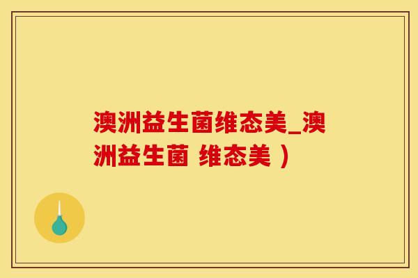 澳洲益生菌维态美_澳洲益生菌 维态美 ) 澳洲益生菌维态美_澳洲益生菌 维态美 )