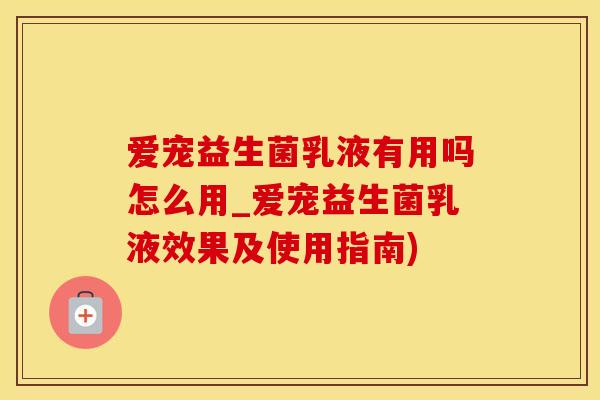 爱宠益生菌乳液有用吗怎么用_爱宠益生菌乳液效果及使用指南)