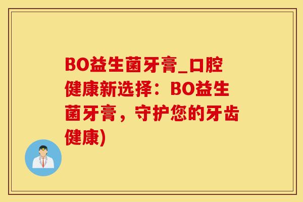 BO益生菌牙膏_口腔健康新选择:BO益生菌牙膏,守护您的牙齿健康) BO益生菌牙膏_口腔健康新选择:BO益生菌牙膏,守护您的牙齿健康)