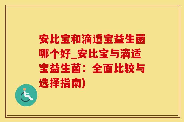 安比宝和滴适宝益生菌哪个好_安比宝与滴适宝益生菌：全面比较与选择指南)