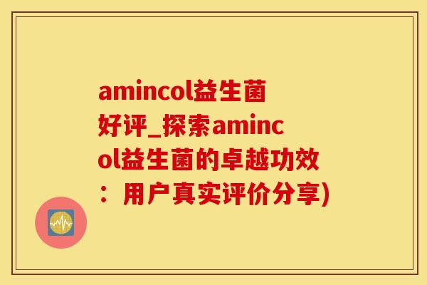 amincol益生菌好评_探索amincol益生菌的卓越功效：用户真实评价分享)