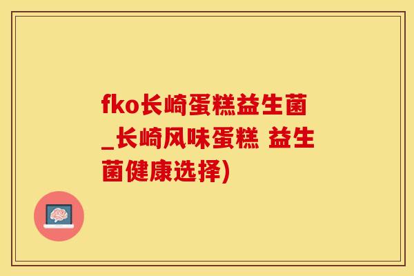 fko长崎蛋糕益生菌_长崎风味蛋糕 益生菌健康选择)