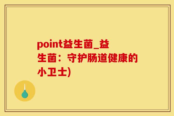 point益生菌_益生菌：守护肠道健康的小卫士)