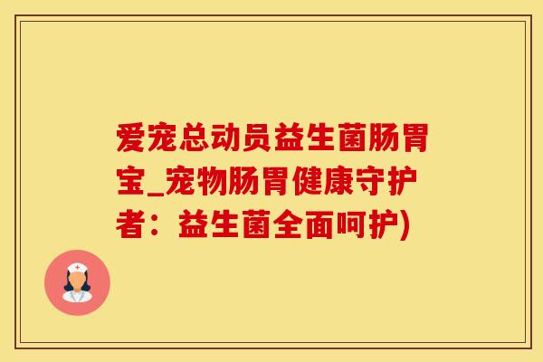 爱宠总动员益生菌肠胃宝_宠物肠胃健康守护者：益生菌全面呵护)