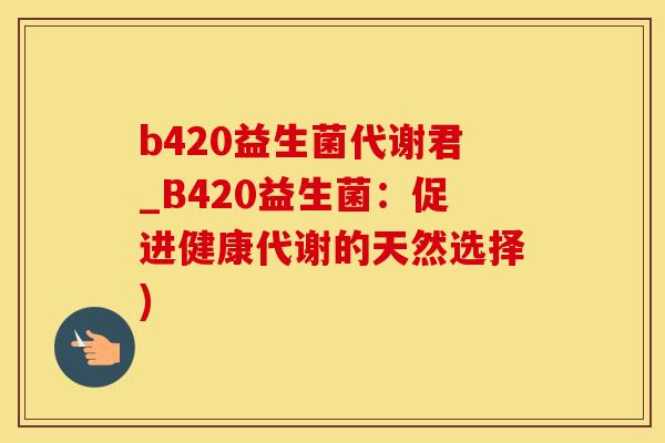 b420益生菌代谢君_B420益生菌：促进健康代谢的天然选择)